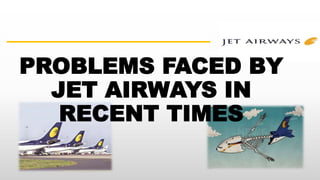 PROBLEMS FACED BY
JET AIRWAYS IN
RECENT TIMES
 