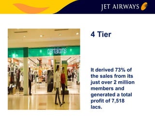4 Tier 
It derived 73% of 
the sales from its 
just over 2 million 
members and 
generated a total 
profit of 7,518 
lacs. 
 