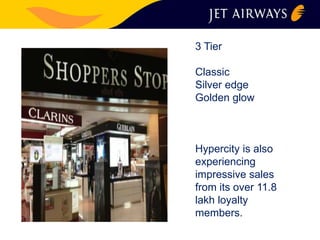 3 Tier 
Classic 
Silver edge 
Golden glow 
Hypercity is also 
experiencing 
impressive sales 
from its over 11.8 
lakh loyalty 
members. 
 