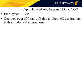 Capt. Hameed Ali, Interim CEO & COO
• Employees-13,945
• Operates over 370 daily flights to about 68 destinations
both in India and international.

 