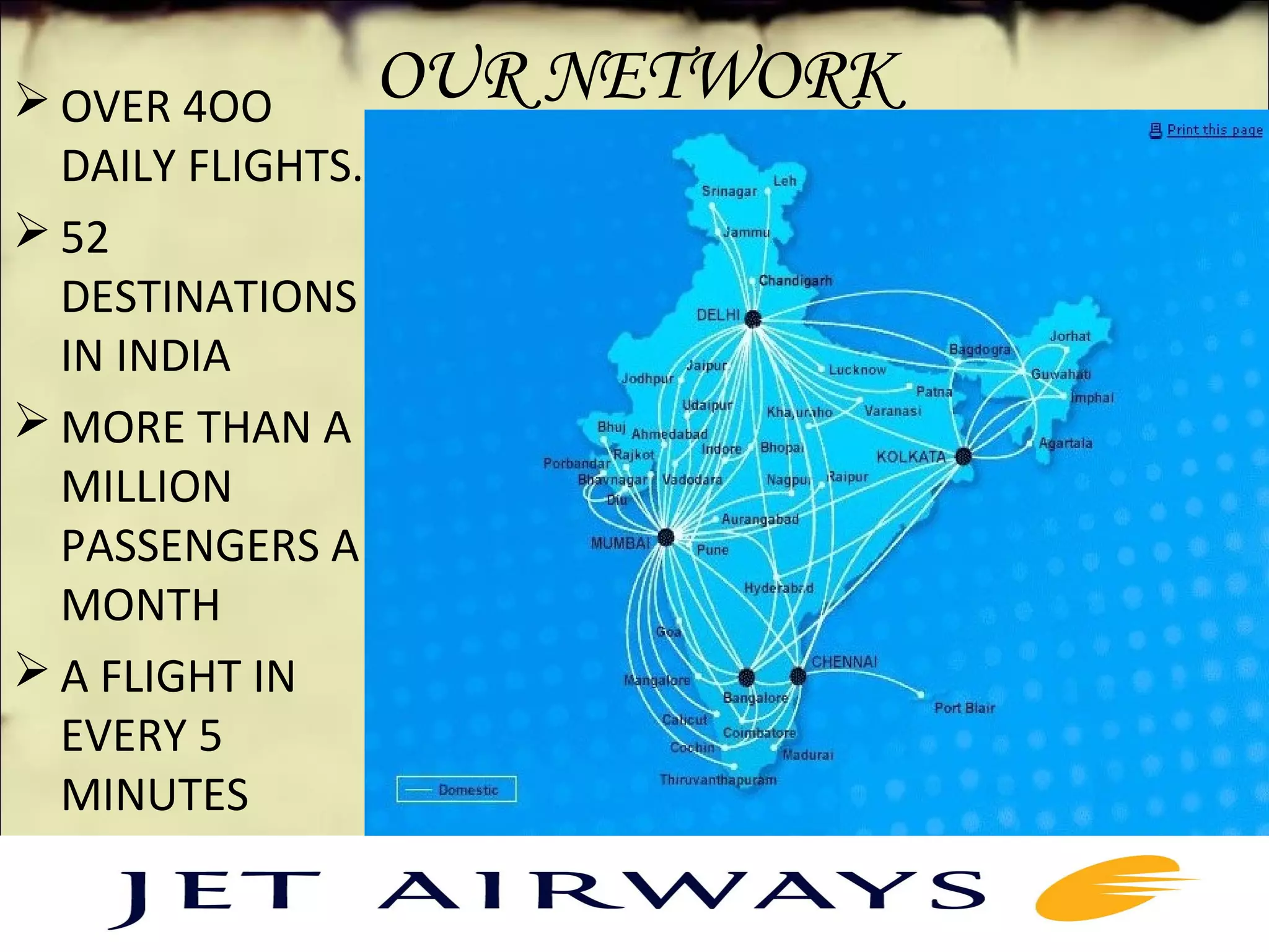 OUR NETWORK OVER 4OO 
DAILY FLIGHTS.
 52 
DESTINATIONS 
IN INDIA
 MORE THAN A 
MILLION 
PASSENGERS A 
MONTH
 A FLIGHT IN 
EVERY 5 
MINUTES
 