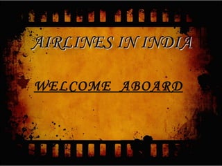 WELCOME ABOARD
AIRLINES IN INDIAAIRLINES IN INDIA
 