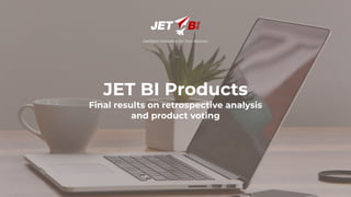 JET BI Products
Final results on retrospective analysis
and product voting
 