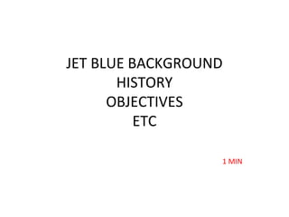 JET BLUE BACKGROUND
HISTORY
OBJECTIVES
ETC
1 MIN
 