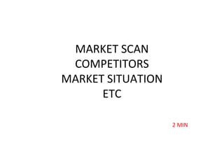 MARKET SCAN
COMPETITORS
MARKET SITUATION
ETC
2 MIN
 