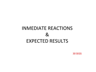 INMEDIATE REACTIONS
&
EXPECTED RESULTS
30 SEGS
 