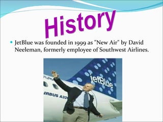 JetBlue was founded in 1999 as "New Air" by David Neeleman, formerly employee of Southwest Airlines. History 