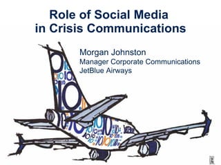 Role of Social Media  in Crisis Communications Morgan Johnston Manager Corporate Communications JetBlue Airways 