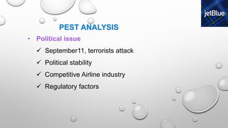 • Political issue
 September11, terrorists attack
 Political stability
 Competitive Airline industry
 Regulatory factors
PEST ANALYSIS
 