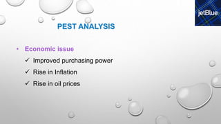 PEST ANALYSIS
• Economic issue
 Improved purchasing power
 Rise in Inflation
 Rise in oil prices
 
