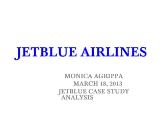 JETBLUE AIRLINES
       MONICA AGRIPPA
         MARCH 18, 2013
     JETBLUE CASE STUDY
      ANALYSIS
 