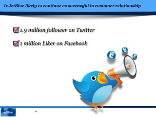 Is JetBlue likely to continue as successful in customer relationship
19
1.9 million follower on Twitter
1 million Liker on Facebook
 