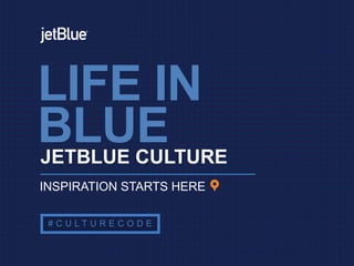 JETBLUE CULTURE
# C U L T U R E C O D E
INSPIRATION STARTS HERE
LIFE IN
BLUE
 
