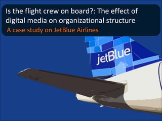 Is the flight crew on board?: The effect of
digital media on organizational structure
A case study on JetBlue Airlines
 