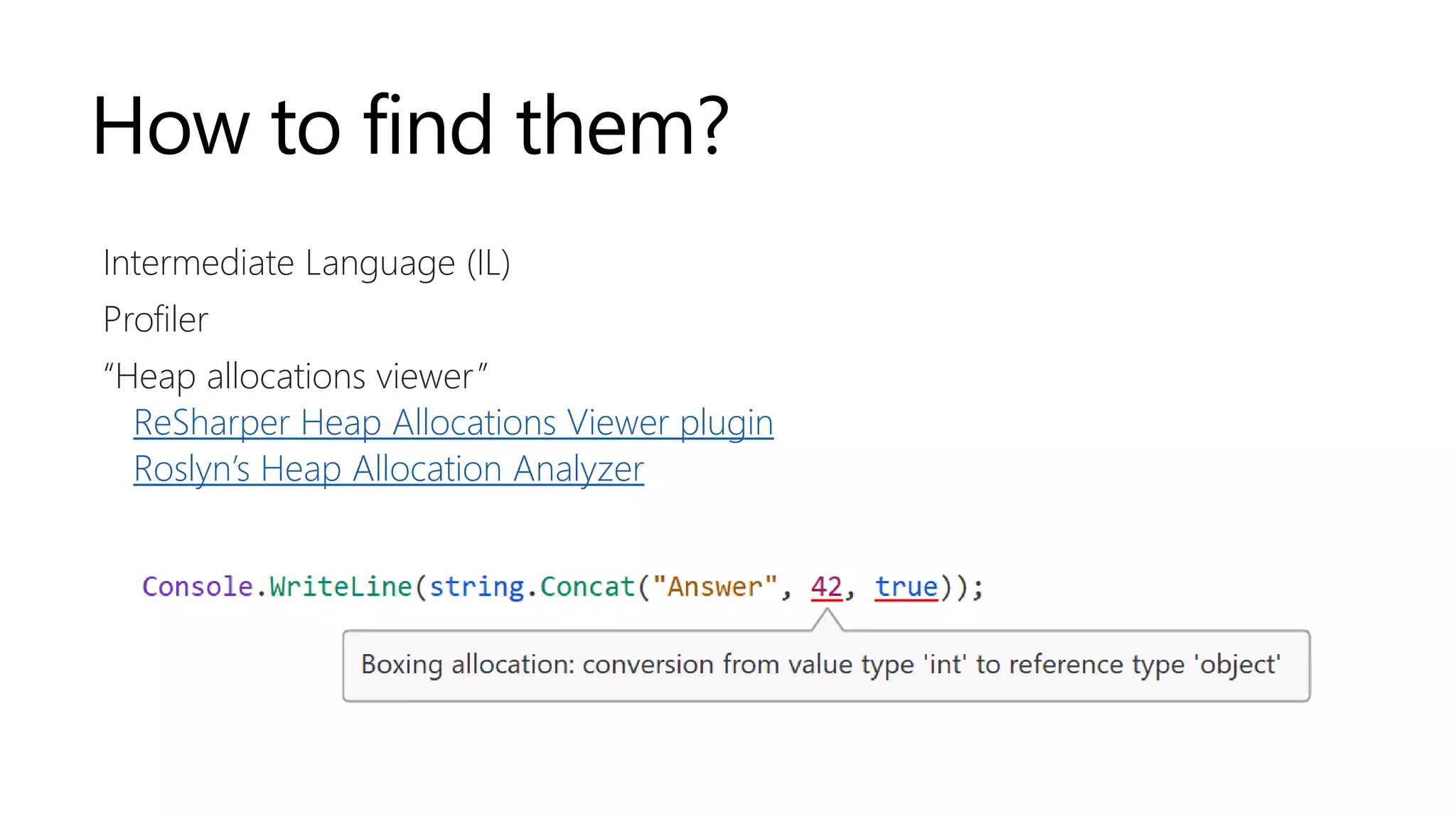 How to find them?
Intermediate Language (IL)
Profiler
“Heap allocations viewer”
ReSharper Heap Allocations Viewer plugin
Roslyn’s Heap Allocation Analyzer
 