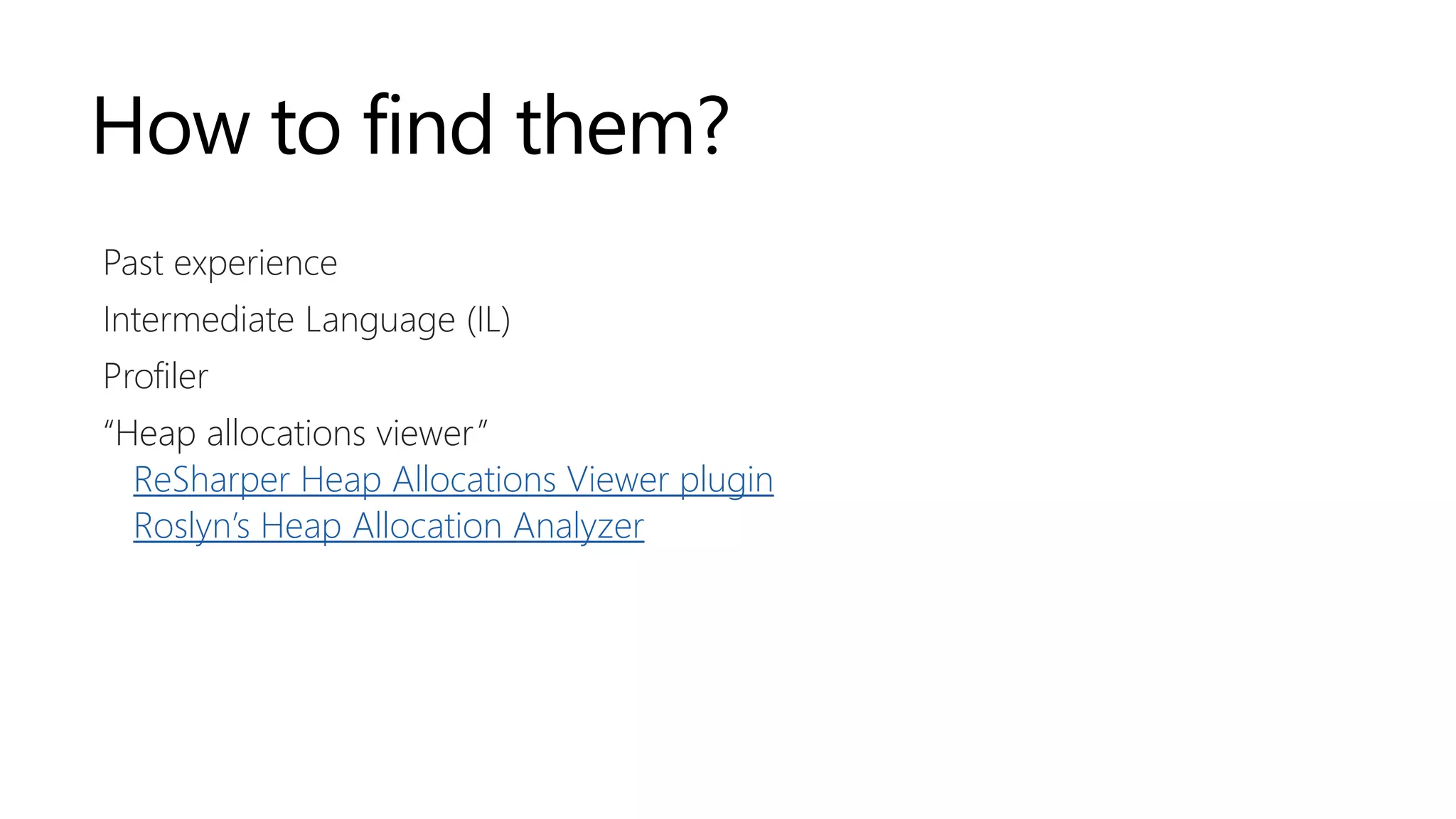 How to find them?
Past experience
Intermediate Language (IL)
Profiler
“Heap allocations viewer”
ReSharper Heap Allocations Viewer plugin
Roslyn’s Heap Allocation Analyzer
 