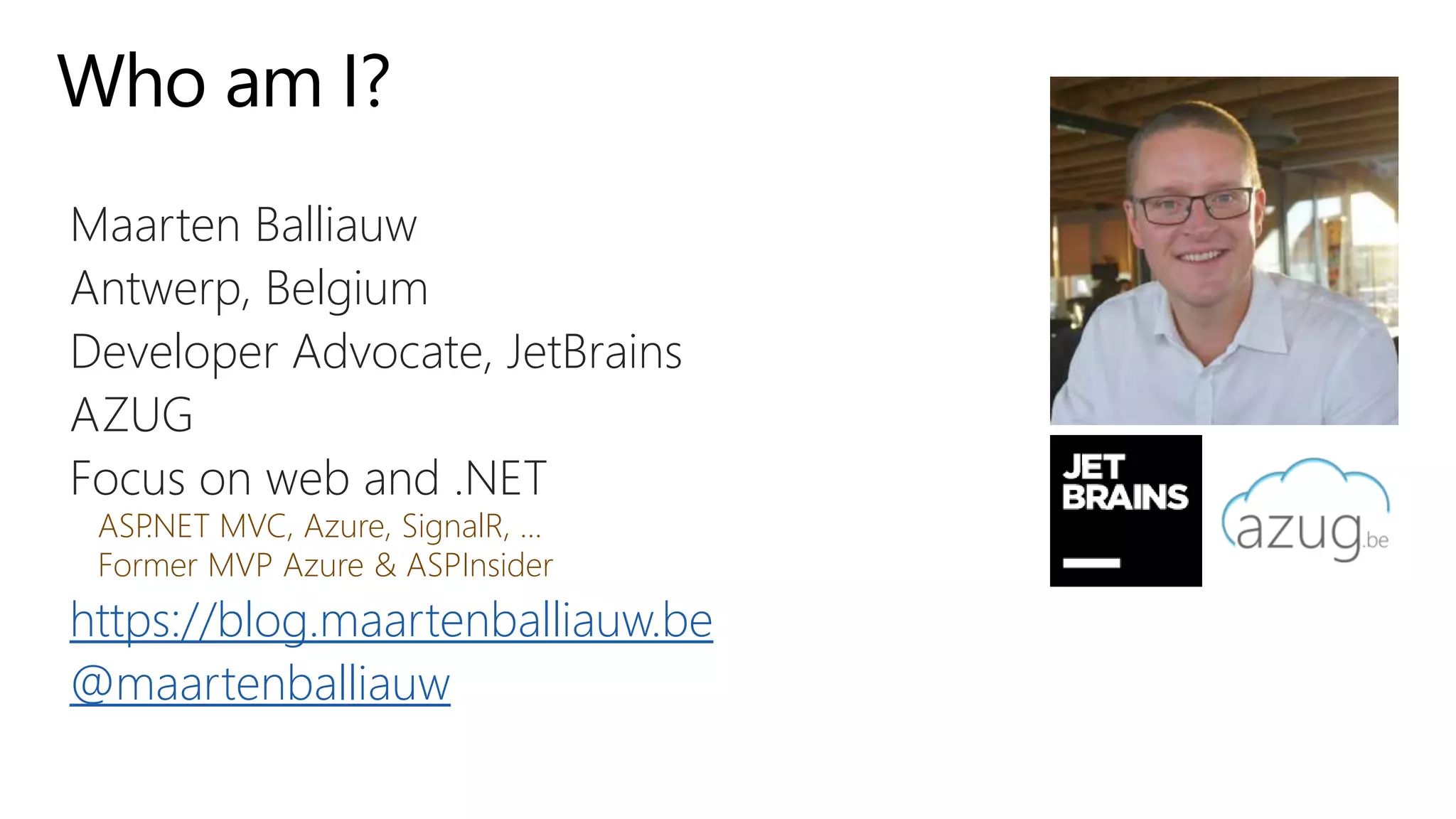 Who am I?
Maarten Balliauw
Antwerp, Belgium
Developer Advocate, JetBrains
AZUG
Focus on web and .NET
ASP.NET MVC, Azure, SignalR, ...
Former MVP Azure & ASPInsider
https://blog.maartenballiauw.be
@maartenballiauw
 