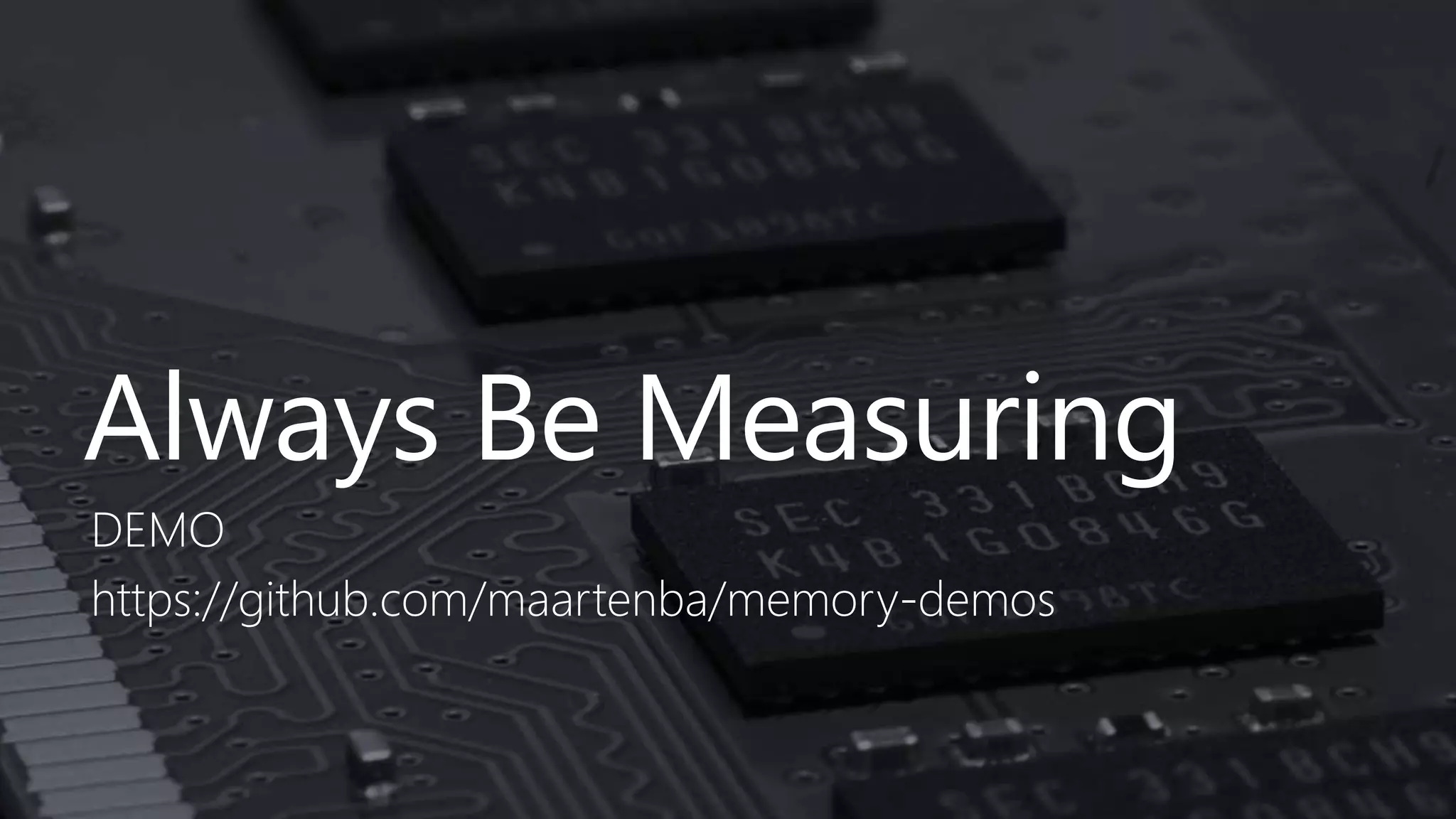 Always Be Measuring
DEMO
https://github.com/maartenba/memory-demos
 