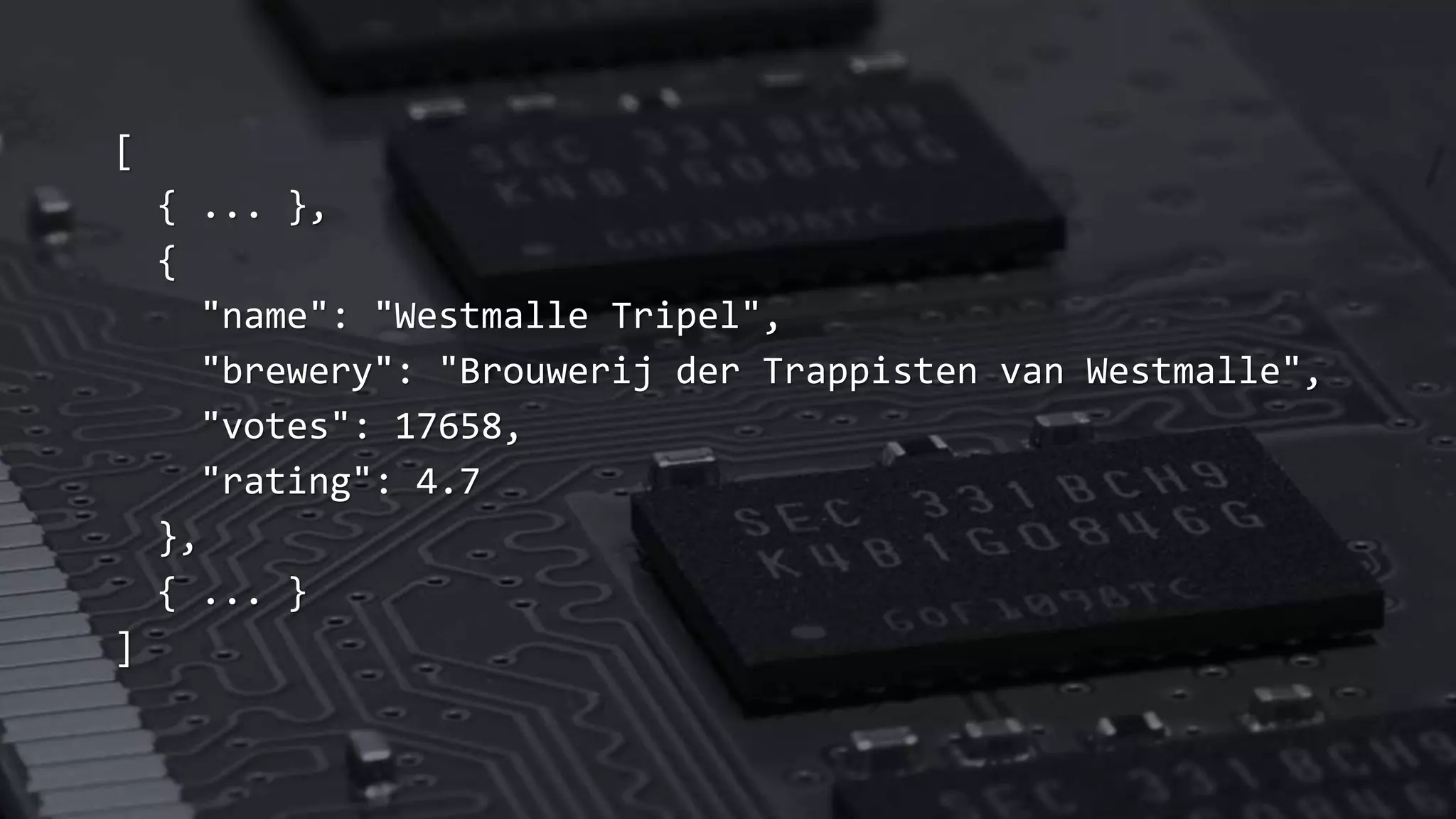 [
{ ... },
{
"name": "Westmalle Tripel",
"brewery": "Brouwerij der Trappisten van Westmalle",
"votes": 17658,
"rating": 4.7
},
{ ... }
]
 