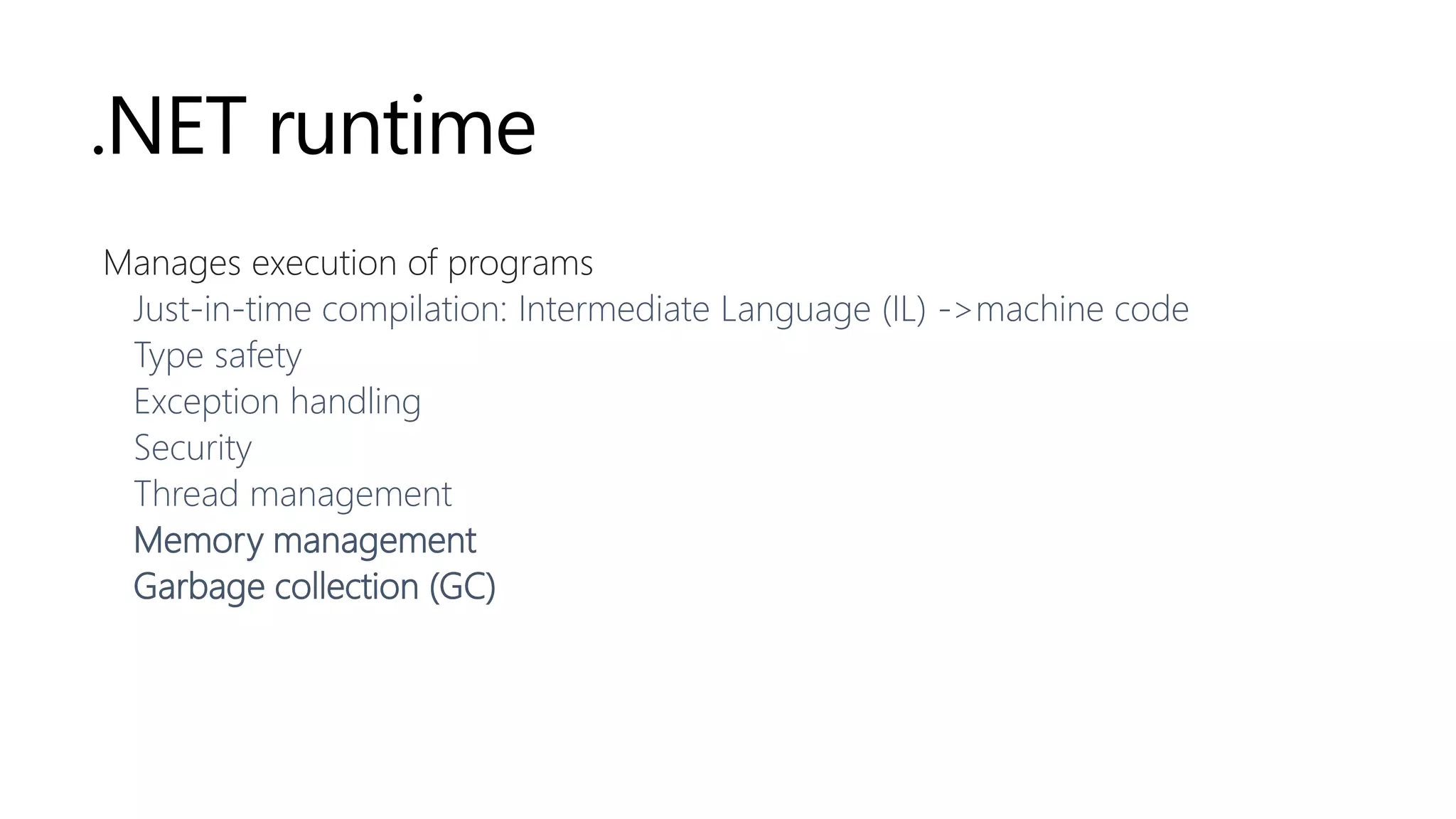 .NET runtime
Manages execution of programs
Just-in-time compilation: Intermediate Language (IL) ->machine code
Type safety
Exception handling
Security
Thread management
Memory management
Garbage collection (GC)
 