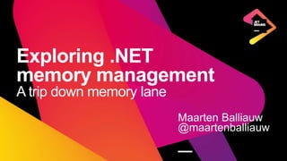 Exploring .NET
memory management
A trip down memory lane
Maarten Balliauw
@maartenballiauw
—
 