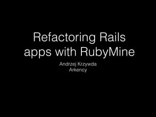 Refactoring Rails
apps with RubyMine
Andrzej Krzywda
Arkency
 