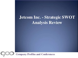 Jetcom Inc. - Strategic SWOT
Analysis Review
Company Profiles and Conferences
 