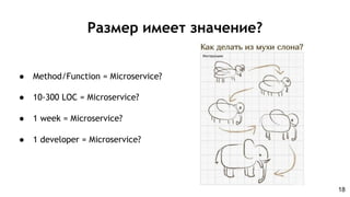 Размер имеет значение?
● Method/Function = Microservice?
● 10-300 LOC = Microservice?
● 1 week = Microservice?
● 1 developer = Microservice?
18
 