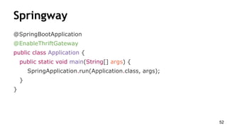 Springway
@SpringBootApplication
@EnableThriftGateway
public class Application {
public static void main(String[] args) {
SpringApplication.run(Application.class, args);
}
}
52
 