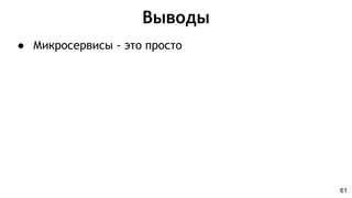 Выводы
61
● Микросервисы - это просто
 