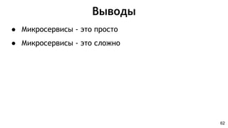 Выводы
62
● Микросервисы - это просто
● Микросервисы - это сложно
 