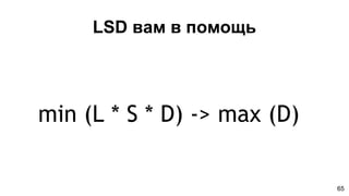 LSD вам в помощь
min (L * S * D) -> max (D)
65
 