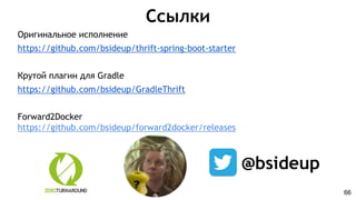 Ссылки
Оригинальное исполнение
https://github.com/bsideup/thrift-spring-boot-starter
Крутой плагин для Gradle
https://github.com/bsideup/GradleThrift
Forward2Docker
https://github.com/bsideup/forward2docker/releases
66
@bsideup
 
