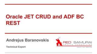 Oracle JET CRUD and ADF BC
REST
Andrejus Baranovskis
Technical Expert
 