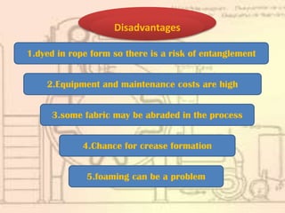 1.dyed in rope form so there is a risk of entanglement
2.Equipment and maintenance costs are high
5.foaming can be a problem
3.some fabric may be abraded in the process
4.Chance for crease formation
Disadvantages
 