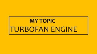MY TOPIC
TURBOFAN ENGINE
 