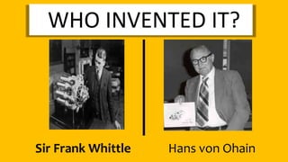 WHO INVENTED IT?
Sir Frank Whittle Hans von Ohain
 