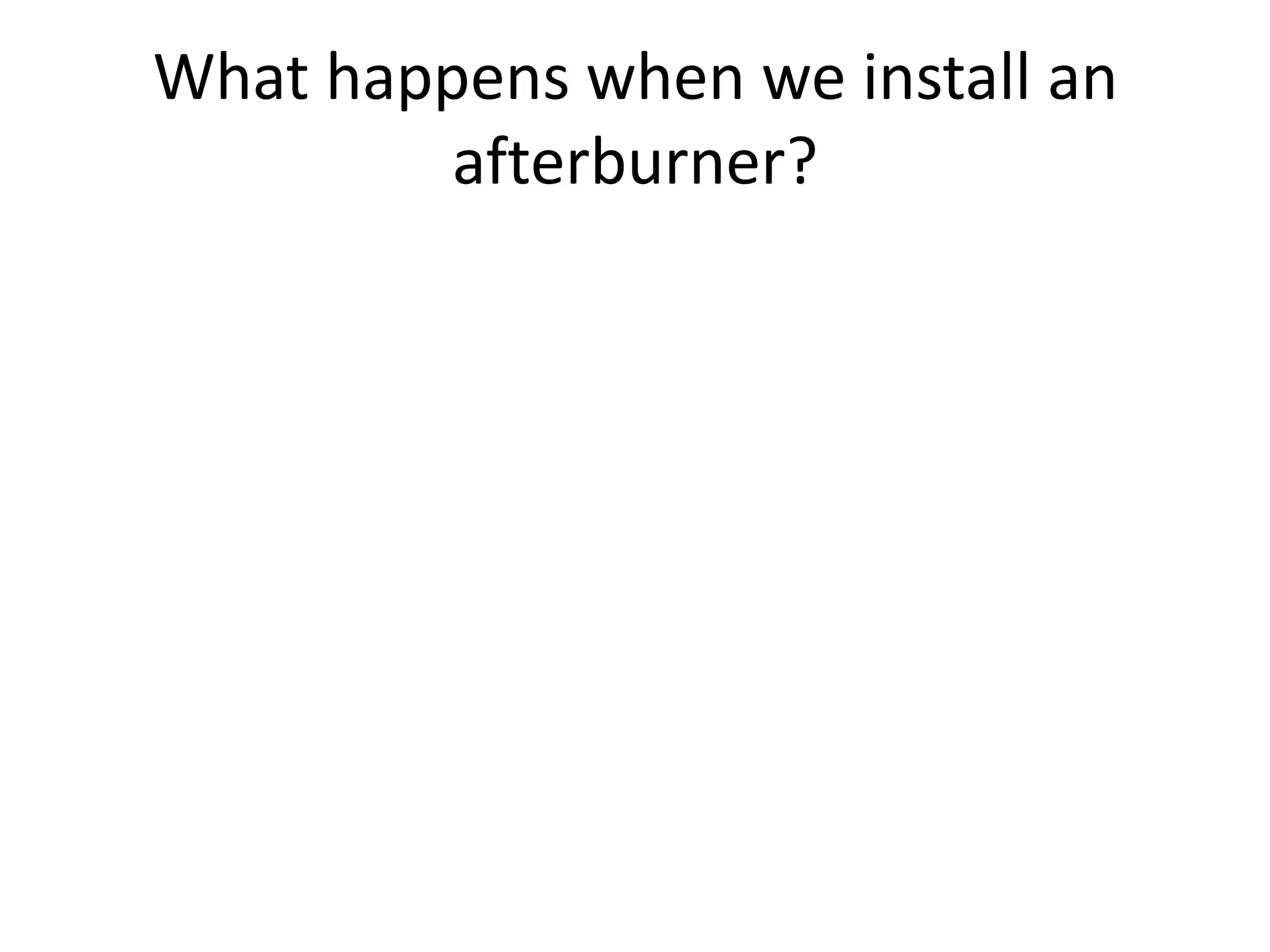 What happens when we install an
afterburner?

 