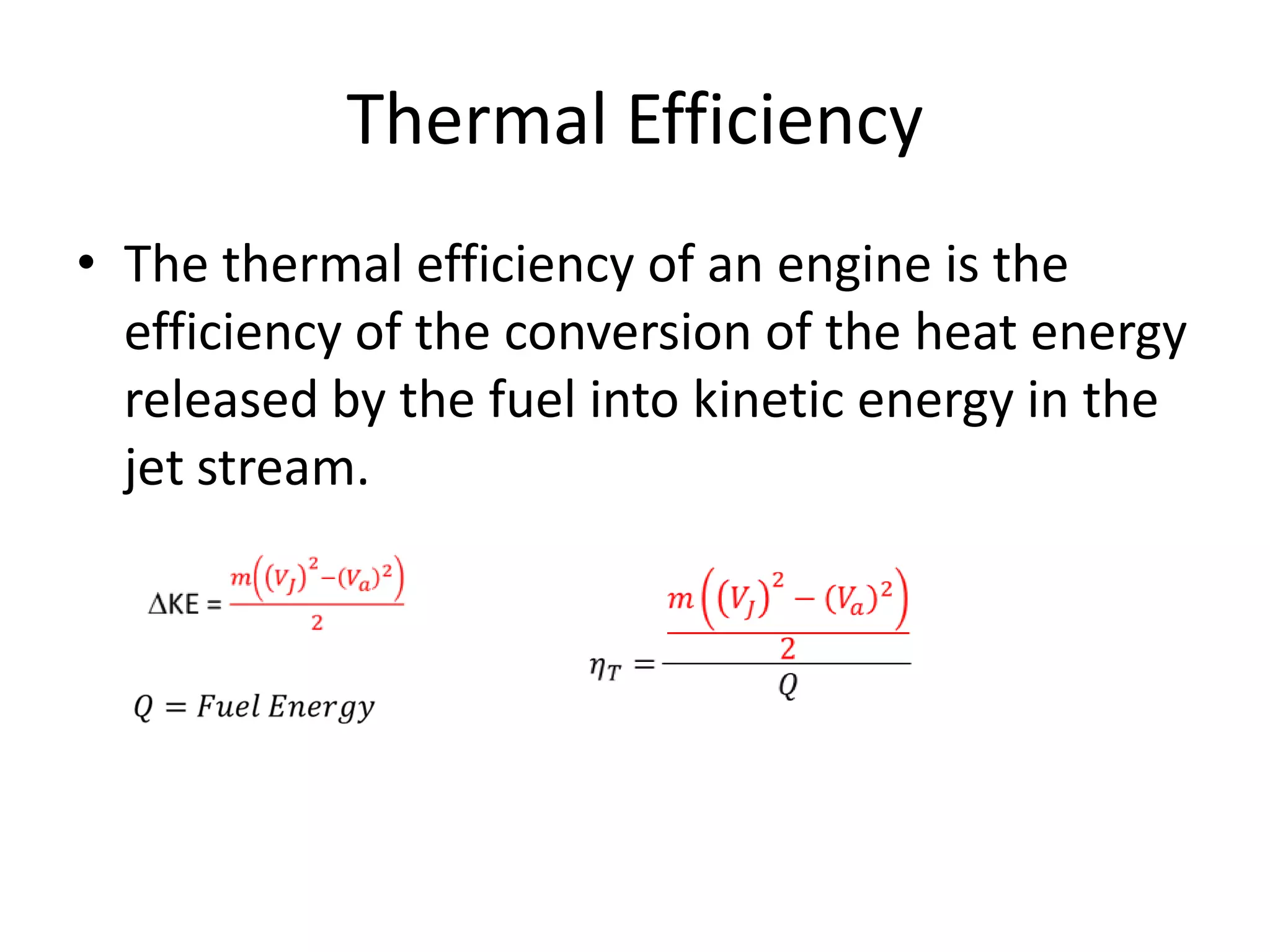 Thermal Efficiency
• The thermal efficiency of an engine is the
efficiency of the conversion of the heat energy
released by the fuel into kinetic energy in the
jet stream.

 
