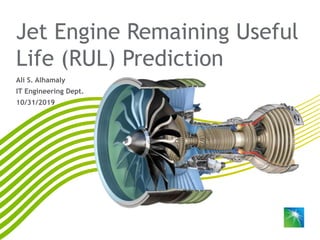 Saudi Aramco: Company General Use
Jet Engine Remaining Useful
Life (RUL) Prediction
Ali S. Alhamaly
IT Engineering Dept.
10/31/2019
 