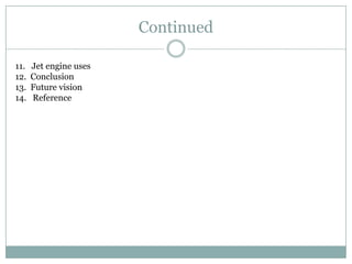 Continued

11.   Jet engine uses
12.   Conclusion
13.   Future vision
14.   Reference
 