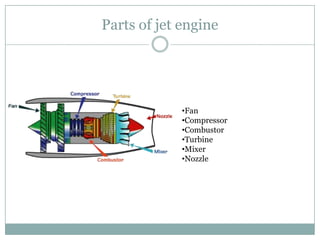 Parts of jet engine




             •Fan
             •Compressor
             •Combustor
             •Turbine
             •Mixer
             •Nozzle
 