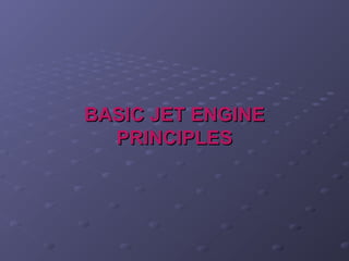 BASIC JET ENGINEBASIC JET ENGINE
PRINCIPLESPRINCIPLES
 