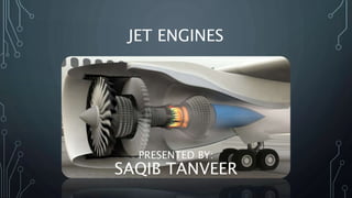 JET ENGINES
PRESENTED BY:
SAQIB TANVEER
 