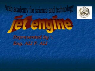 Represented by Eng. ALI F. ALI jet engine Arab academy for science and technology  