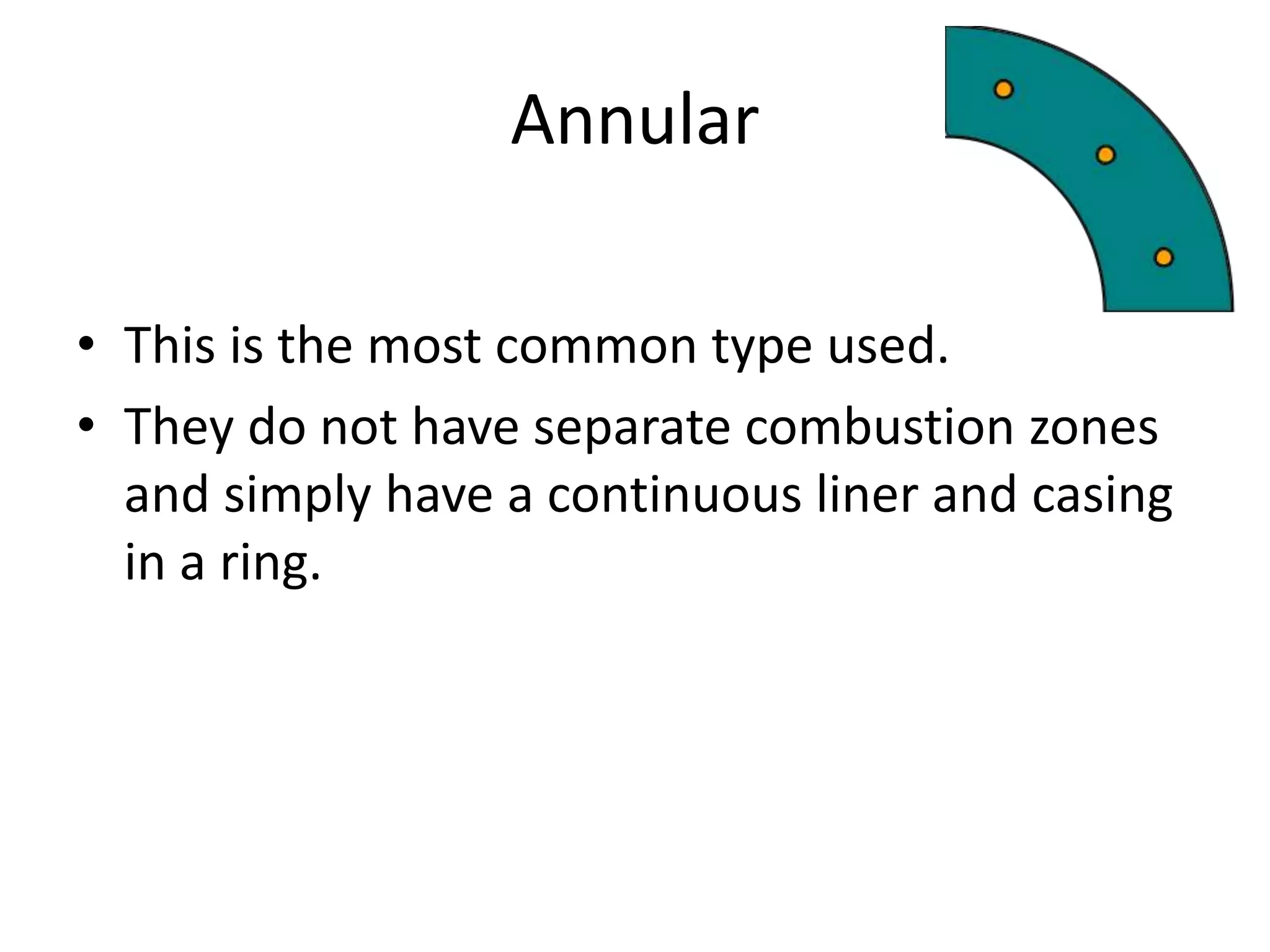 • This is the most common type used.
• They do not have separate combustion zones
and simply have a continuous liner and casing
in a ring.
Annular