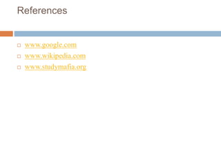 References
 www.google.com
 www.wikipedia.com
 www.studymafia.org
 
