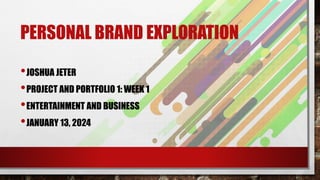 PERSONAL BRAND EXPLORATION
•JOSHUA JETER
•PROJECT AND PORTFOLIO 1: WEEK 1
•ENTERTAINMENT AND BUSINESS
•JANUARY 13, 2024
 