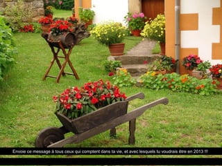 Envoie ce message à tous ceux qui comptent dans ta vie, et avec lesquels tu voudrais être en 2013 !!!
 