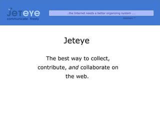 communicate   freely Jeteye  The best way to collect, contribute,  and  collaborate on the web.   ..the Internet needs a better organizing system ....  Jetstream ™ 
